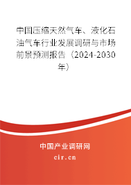 中國壓縮天然氣車、液化石油氣車行業(yè)發(fā)展調(diào)研與市場前景預測報告（2024-2030年）