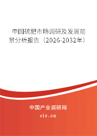 中國硫肥市場調(diào)研及發(fā)展前景分析報告(2025-2031年) 中國硫肥市場調(diào)研及發(fā)展前景分析報告(2025-2031年)