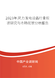 2023年風力發(fā)電設備行業(yè)現(xiàn)狀研究與市場前景分析報告 2023年風力發(fā)電設備行業(yè)現(xiàn)狀研究與市場前景分析報告