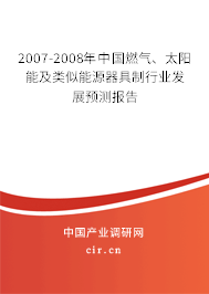 2007-2008年中國燃?xì)?、太陽能及類似能源器具制行業(yè)發(fā)展預(yù)測報告