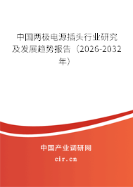 中國兩極電源插頭行業(yè)研究及發(fā)展趨勢報告（2026-2032年）