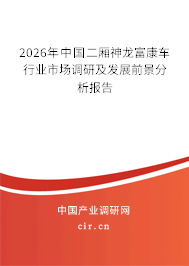 2026年中國(guó)二廂神龍富康車行業(yè)市場(chǎng)調(diào)研及發(fā)展前景分析報(bào)告