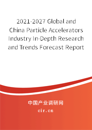 2021-2027 Global and China Particle Accelerators Industry In-Depth Research and Trends Forecast Report 2021-2027 Global and China Particle Accelerators Industry In-Depth Research and Trends Forecast Report