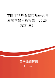 中國半精煉石蠟市場(chǎng)研究與發(fā)展前景分析報(bào)告（2025-2031年）
