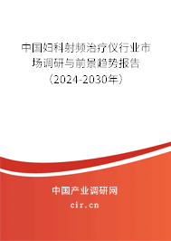 中國(guó)婦科射頻治療儀行業(yè)市場(chǎng)調(diào)研與前景趨勢(shì)報(bào)告（2024-2030年）