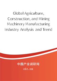 Global Agriculture, Construction, and Mining Machinery Manufacturing Industry Analysis and Trends Report 2020-2026 Global Agriculture, Construction, and Mining Machinery Manufacturing Industry Analysis and Trends Report 2020-2026