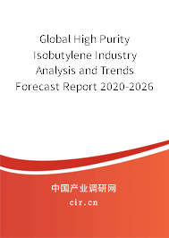 Global High Purity Isobutylene Industry Analysis and Trends Forecast Report 2020-2026 Global High Purity Isobutylene Industry Analysis and Trends Forecast Report 2020-2026