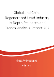 Global and China Regenerated Lead Industry In-Depth Research and Trends Analysis Report 2021-2027 Global and China Regenerated Lead Industry In-Depth Research and Trends Analysis Report 2021-2027