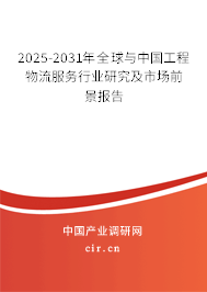 2025-2031年全球與中國工程物流服務行業(yè)研究及市場前景報告