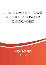 2026-2032年全球與中國管道焊接機器人行業(yè)市場調(diào)研及前景趨勢分析報告 2026-2032年全球與中國管道焊接機器人行業(yè)市場調(diào)研及前景趨勢分析報告
