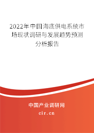 2022年中國海底供電系統(tǒng)市場現(xiàn)狀調(diào)研與發(fā)展趨勢預(yù)測分析報告