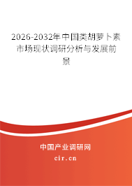 2026-2032年中國(guó)類胡蘿卜素市場(chǎng)現(xiàn)狀調(diào)研分析與發(fā)展前景 2026-2032年中國(guó)類胡蘿卜素市場(chǎng)現(xiàn)狀調(diào)研分析與發(fā)展前景
