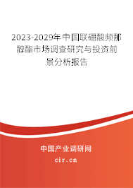 2023-2029年中國聯(lián)硼酸頻那醇酯市場調(diào)查研究與投資前景分析報(bào)告 2023-2029年中國聯(lián)硼酸頻那醇酯市場調(diào)查研究與投資前景分析報(bào)告