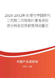 2026-2032年全球與中國硫代二丙酸二月桂酯行業(yè)發(fā)展現(xiàn)狀分析及前景趨勢預測報告 2026-2032年全球與中國硫代二丙酸二月桂酯行業(yè)發(fā)展現(xiàn)狀分析及前景趨勢預測報告