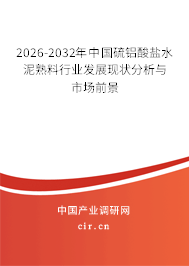 2026-2032年中國硫鋁酸鹽水泥熟料行業(yè)發(fā)展現(xiàn)狀分析與市場前景 2026-2032年中國硫鋁酸鹽水泥熟料行業(yè)發(fā)展現(xiàn)狀分析與市場前景