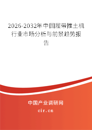 2026-2032年中國履帶推土機行業(yè)市場分析與前景趨勢報告 2026-2032年中國履帶推土機行業(yè)市場分析與前景趨勢報告