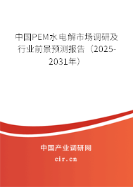 中國PEM水電解市場調(diào)研及行業(yè)前景預(yù)測報(bào)告(2025-2031年) 中國PEM水電解市場調(diào)研及行業(yè)前景預(yù)測報(bào)告(2025-2031年)