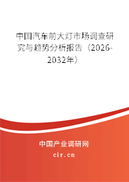 中國汽車前大燈市場調(diào)查研究與趨勢分析報告(2026-2032年) 中國汽車前大燈市場調(diào)查研究與趨勢分析報告(2026-2032年)