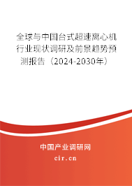 全球與中國臺式超速離心機行業(yè)現(xiàn)狀調研及前景趨勢預測報告（2024-2030年）