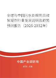 全球與中國污水處理用高效絮凝劑行業(yè)發(fā)展調(diào)研及趨勢預(yù)測報告（2026-2032年）