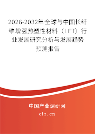 2026-2032年全球與中國長纖維增強熱塑性材料(LFT)行業(yè)發(fā)展研究分析與發(fā)展趨勢預測報告 2026-2032年全球與中國長纖維增強熱塑性材料(LFT)行業(yè)發(fā)展研究分析與發(fā)展趨勢預測報告