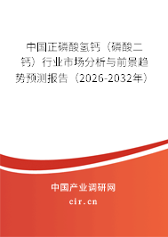 中國正磷酸氫鈣（磷酸二鈣）行業(yè)市場分析與前景趨勢預(yù)測報(bào)告（2026-2032年）