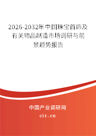 2026-2032年中國珠寶首飾及有關(guān)物品制造市場調(diào)研與前景趨勢報告