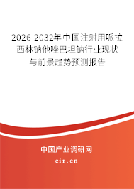 2025-2031年中國注射用哌拉西林鈉他唑巴坦鈉行業(yè)現(xiàn)狀與前景趨勢預(yù)測報告