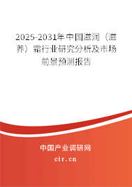 2025-2031年中國滋潤（滋養(yǎng)）霜行業(yè)研究分析及市場前景預測報告