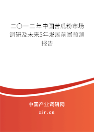 二〇一二年中國苦瓜粉市場調(diào)研及未來5年發(fā)展前景預(yù)測報告 二〇一二年中國苦瓜粉市場調(diào)研及未來5年發(fā)展前景預(yù)測報告
