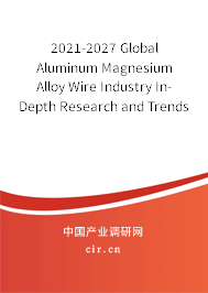 2021-2027 Global Aluminum Magnesium Alloy Wire Industry In-Depth Research and Trends Analysis Report 2021-2027 Global Aluminum Magnesium Alloy Wire Industry In-Depth Research and Trends Analysis Report