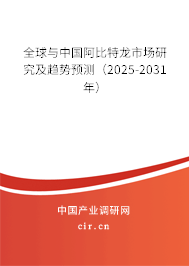 全球與中國阿比特龍市場研究及趨勢預(yù)測（2025-2031年）
