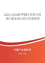 2025-2031年中國大蒜素注射液行業(yè)發(fā)展分析與前景趨勢