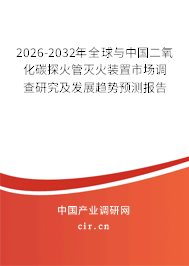 2026-2032年全球與中國二氧化碳探火管滅火裝置市場調(diào)查研究及發(fā)展趨勢(shì)預(yù)測(cè)報(bào)告