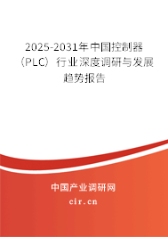 2025-2031年中國(guó)控制器（PLC）行業(yè)深度調(diào)研與發(fā)展趨勢(shì)報(bào)告