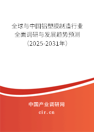 全球與中國鋁塑膜制造行業(yè)全面調研與發(fā)展趨勢預測（2025-2031年）