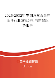 2026-2032年中國(guó)汽車(chē)五金沖壓件行業(yè)研究分析與前景趨勢(shì)報(bào)告 2026-2032年中國(guó)汽車(chē)五金沖壓件行業(yè)研究分析與前景趨勢(shì)報(bào)告