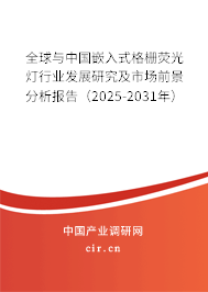 全球與中國嵌入式格柵熒光燈行業(yè)發(fā)展研究及市場(chǎng)前景分析報(bào)告（2025-2031年）