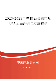 2023-2029年中國(guó)石英管市場(chǎng)現(xiàn)狀全面調(diào)研與發(fā)展趨勢(shì)