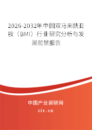 2026-2032年中國雙馬來酰亞胺（BMI）行業(yè)研究分析與發(fā)展前景報告