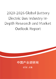2020-2026 Global Battery Electric Bus Industry In-Depth Research and Market Outlook Report 2020-2026 Global Battery Electric Bus Industry In-Depth Research and Market Outlook Report
