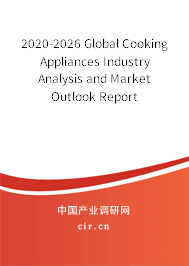 2020-2026 Global Cooking Appliances Industry Analysis and Market Outlook Report 2020-2026 Global Cooking Appliances Industry Analysis and Market Outlook Report