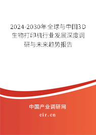 2024-2030年全球與中國3D生物打印機行業(yè)發(fā)展深度調(diào)研與未來趨勢報告