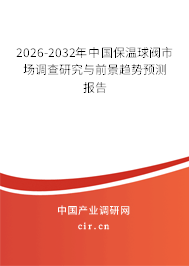 2026-2032年中國保溫球閥市場調(diào)查研究與前景趨勢預(yù)測報告