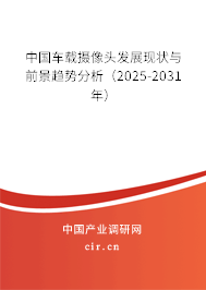 中國車載攝像頭發(fā)展現(xiàn)狀與前景趨勢分析(2025-2031年) 中國車載攝像頭發(fā)展現(xiàn)狀與前景趨勢分析(2025-2031年)