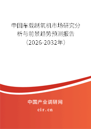 中國車載制氧機(jī)市場研究分析與前景趨勢預(yù)測報告(2025-2031年) 中國車載制氧機(jī)市場研究分析與前景趨勢預(yù)測報告(2025-2031年)