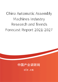 China Automatic Assembly Machines Industry Research and Trends Forecast Report 2021-2027 China Automatic Assembly Machines Industry Research and Trends Forecast Report 2021-2027