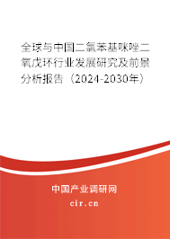 全球與中國(guó)二氯苯基咪唑二氧戊環(huán)行業(yè)發(fā)展研究及前景分析報(bào)告（2024-2030年）
