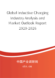 Global Inductive Charging Industry Analysis and Market Outlook Report 2020-2026 Global Inductive Charging Industry Analysis and Market Outlook Report 2020-2026