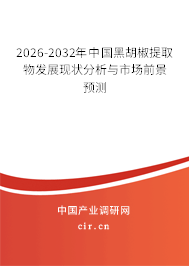 2026-2032年中國黑胡椒提取物發(fā)展現(xiàn)狀分析與市場前景預(yù)測 2026-2032年中國黑胡椒提取物發(fā)展現(xiàn)狀分析與市場前景預(yù)測
